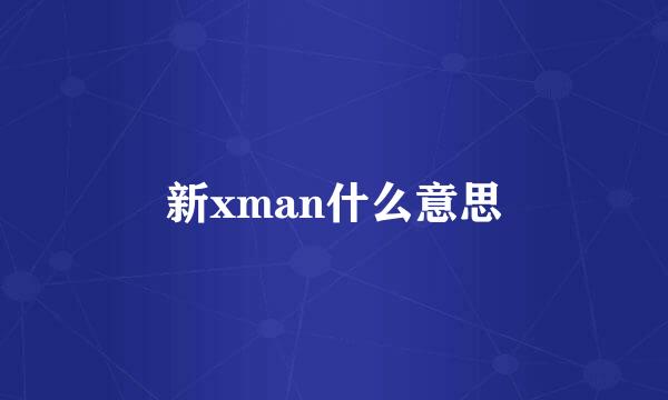 新xman什么意思