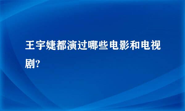 王宇婕都演过哪些电影和电视剧?