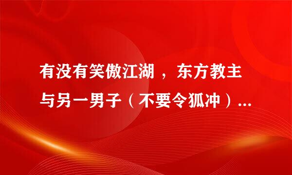 有没有笑傲江湖 ，东方教主与另一男子（不要令狐冲）在一起的文章？类似于，笑傲江湖之魔刀，杨大秀才与