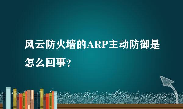 风云防火墙的ARP主动防御是怎么回事？