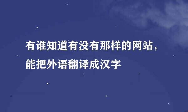 有谁知道有没有那样的网站，能把外语翻译成汉字