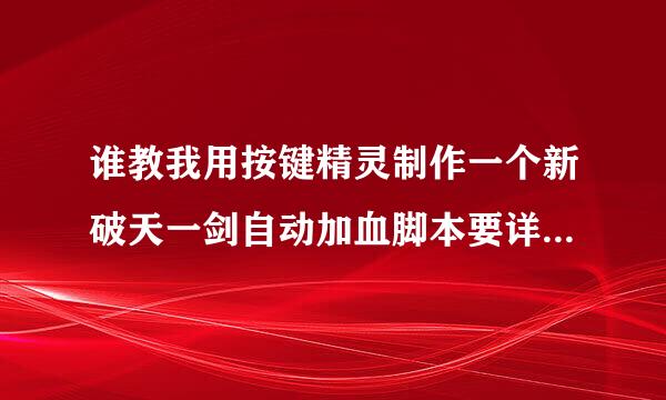 谁教我用按键精灵制作一个新破天一剑自动加血脚本要详细，谢谢。