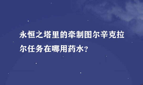 永恒之塔里的牵制图尔辛克拉尔任务在哪用药水？