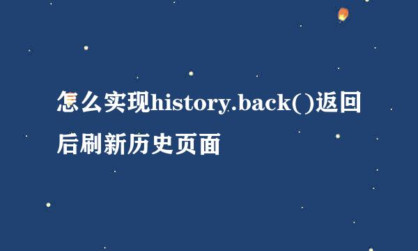 怎么实现history.back()返回后刷新历史页面