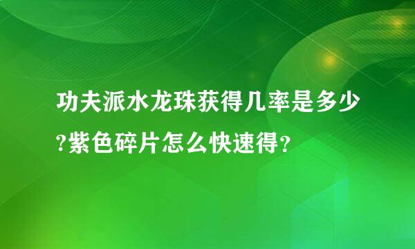 功夫派水龙珠获得几率是多少?紫色碎片怎么快速得？