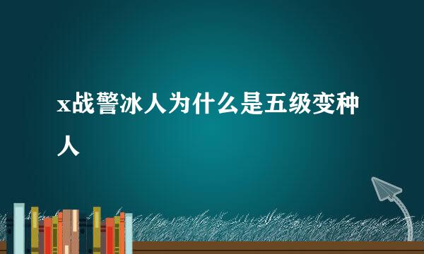 x战警冰人为什么是五级变种人