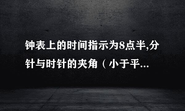 钟表上的时间指示为8点半,分针与时针的夹角（小于平角）是多少度?