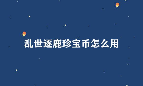 乱世逐鹿珍宝币怎么用