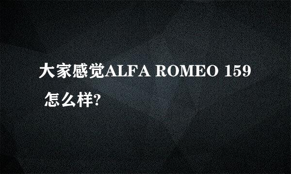 大家感觉ALFA ROMEO 159 怎么样?