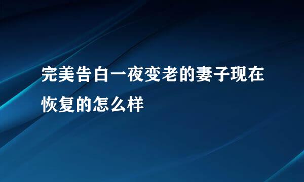 完美告白一夜变老的妻子现在恢复的怎么样