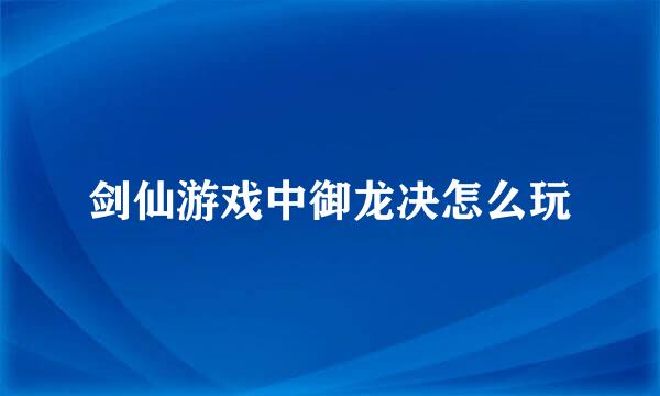 剑仙游戏中御龙决怎么玩