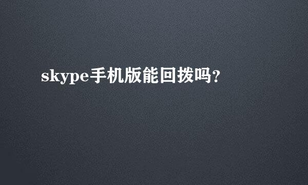 skype手机版能回拨吗？