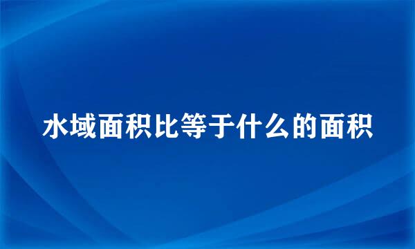 水域面积比等于什么的面积