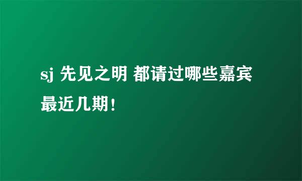 sj 先见之明 都请过哪些嘉宾 最近几期！