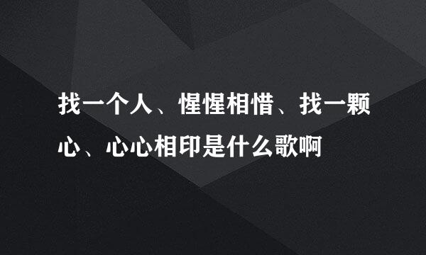 找一个人、惺惺相惜、找一颗心、心心相印是什么歌啊