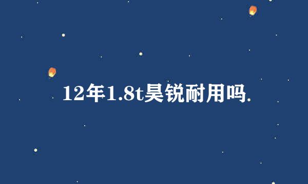 12年1.8t昊锐耐用吗