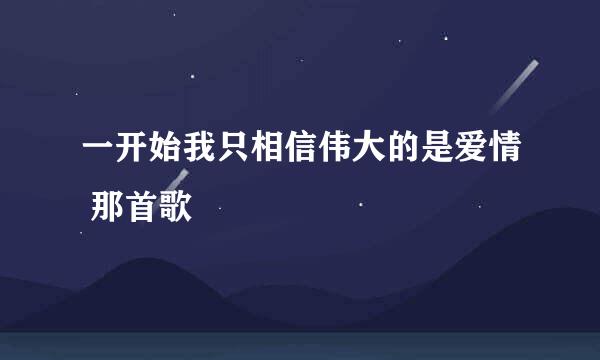 一开始我只相信伟大的是爱情 那首歌