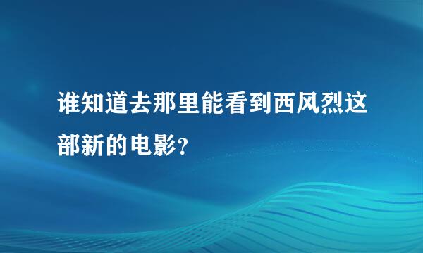 谁知道去那里能看到西风烈这部新的电影？