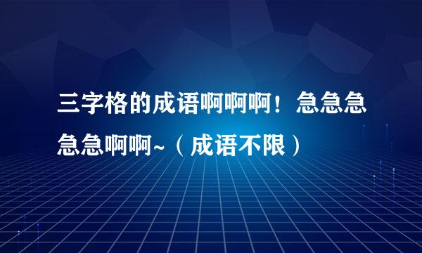 三字格的成语啊啊啊！急急急急急啊啊~（成语不限）