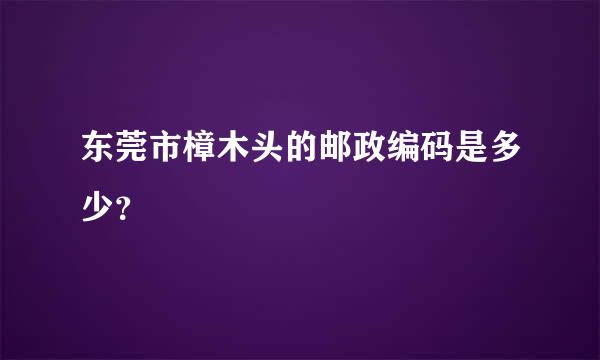 东莞市樟木头的邮政编码是多少？