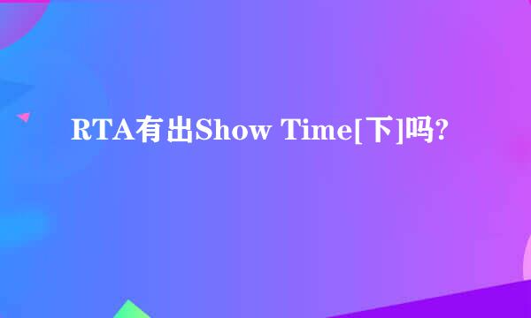 RTA有出Show Time[下]吗?