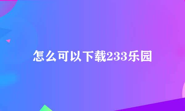 怎么可以下载233乐园