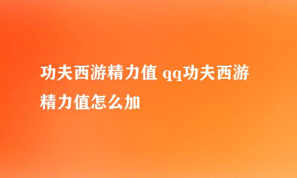 功夫西游精力值 qq功夫西游精力值怎么加