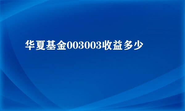 华夏基金003003收益多少