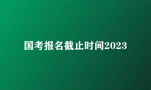 国考报名截止时间2023