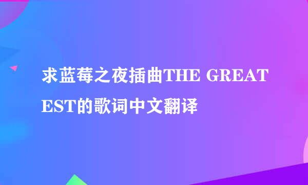 求蓝莓之夜插曲THE GREATEST的歌词中文翻译