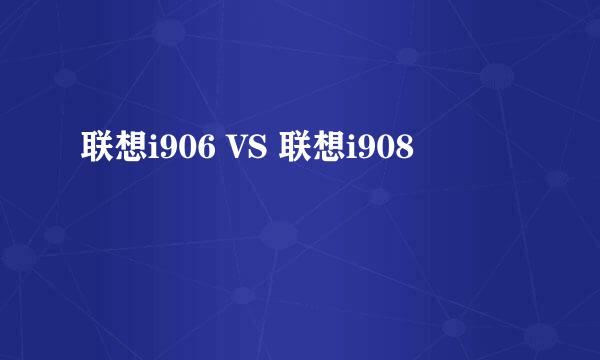 联想i906 VS 联想i908