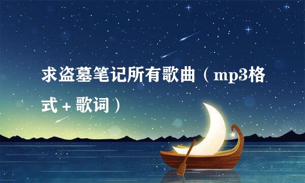 求盗墓笔记所有歌曲（mp3格式＋歌词）