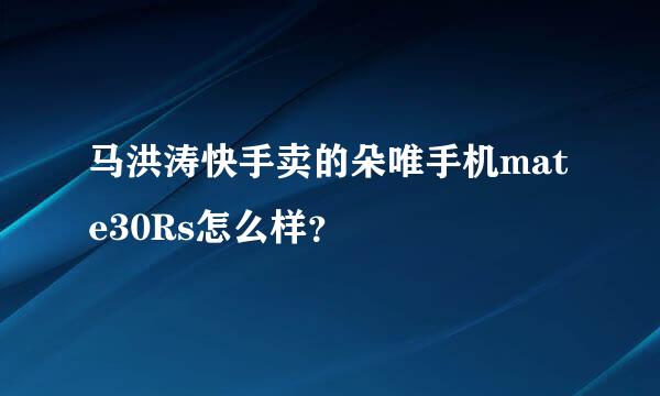 马洪涛快手卖的朵唯手机mate30Rs怎么样？