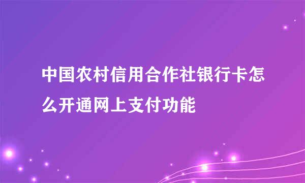 中国农村信用合作社银行卡怎么开通网上支付功能