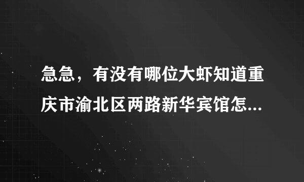 急急，有没有哪位大虾知道重庆市渝北区两路新华宾馆怎么去啊？