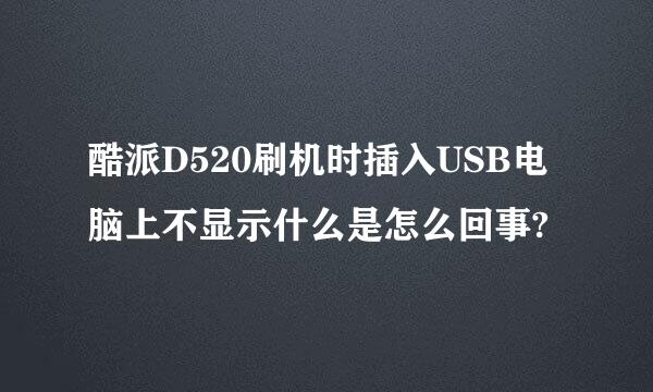 酷派D520刷机时插入USB电脑上不显示什么是怎么回事?