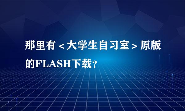 那里有＜大学生自习室＞原版的FLASH下载？