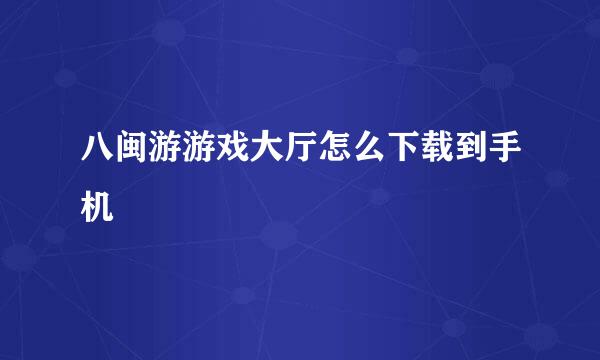 八闽游游戏大厅怎么下载到手机