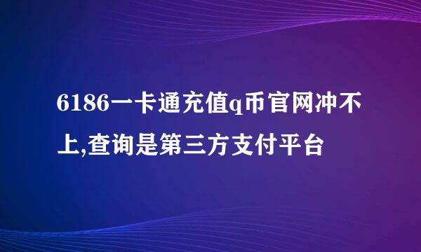 6186一卡通充值q币官网冲不上,查询是第三方支付平台