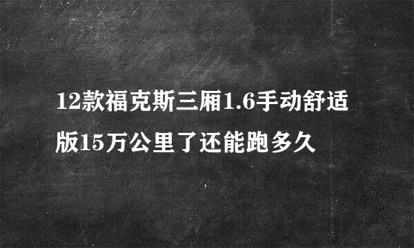 12款福克斯三厢1.6手动舒适版15万公里了还能跑多久