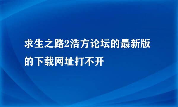 求生之路2浩方论坛的最新版的下载网址打不开