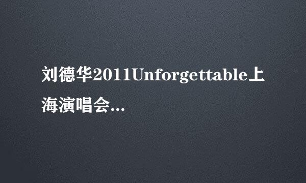 刘德华2011Unforgettable上海演唱会歌曲曲目