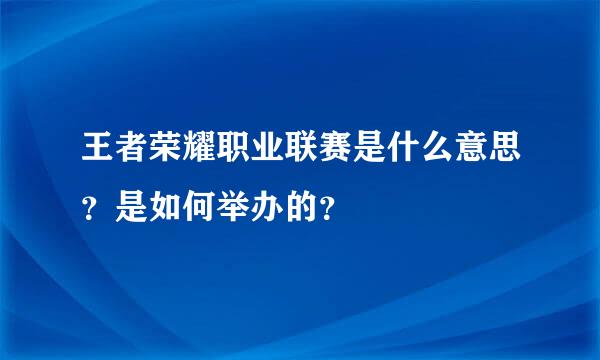 王者荣耀职业联赛是什么意思？是如何举办的？