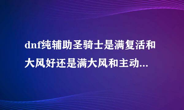 dnf纯辅助圣骑士是满复活和大风好还是满大风和主动觉醒好？？还是满复活和主动觉醒好！！搞郁闷了 ！