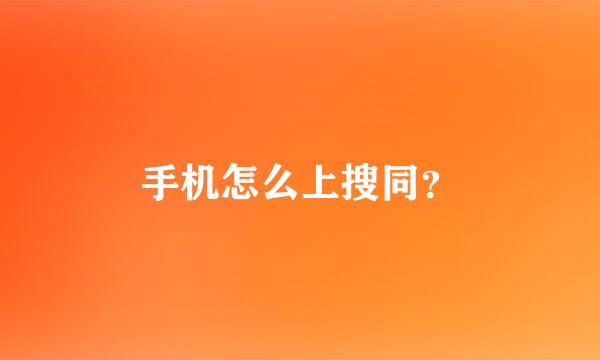 手机怎么上搜同？