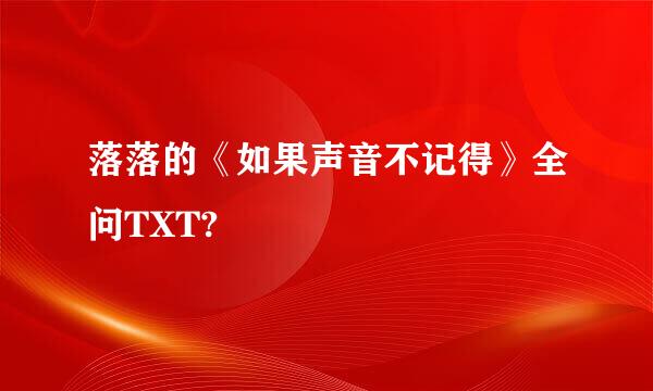 落落的《如果声音不记得》全问TXT?