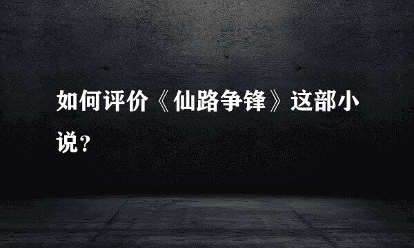 如何评价《仙路争锋》这部小说？