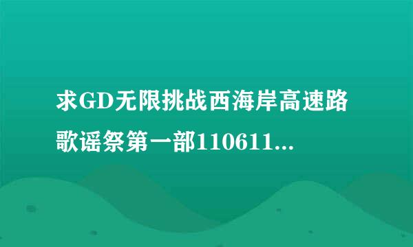 求GD无限挑战西海岸高速路歌谣祭第一部110611 高清中字