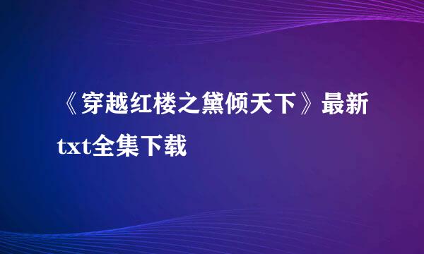 《穿越红楼之黛倾天下》最新txt全集下载