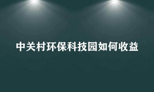 中关村环保科技园如何收益